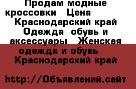 Продам модные кроссовки › Цена ­ 3 800 - Краснодарский край Одежда, обувь и аксессуары » Женская одежда и обувь   . Краснодарский край